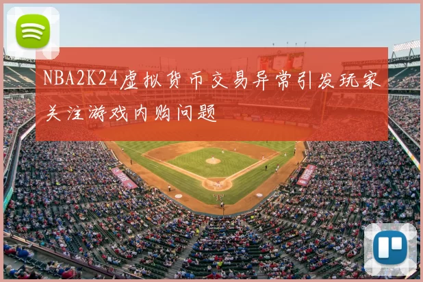 NBA2K24虚拟货币交易异常引发玩家关注游戏内购问题