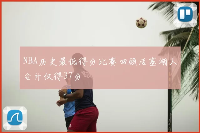 NBA历史最低得分比赛回顾活塞湖人合计仅得37分