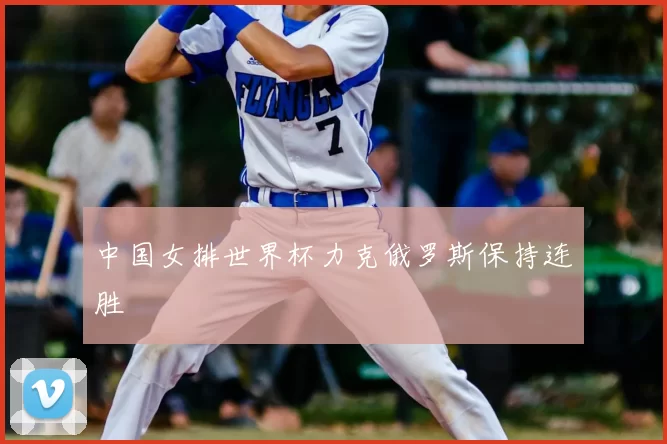 中国女排世界杯力克俄罗斯保持连胜