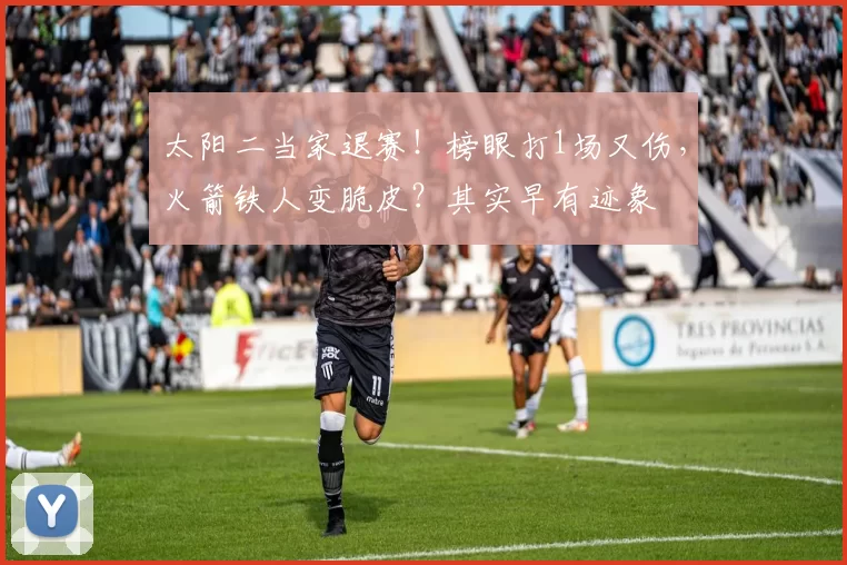 太阳二当家退赛!榜眼打1场又伤,火箭铁人变脆皮?其实早有迹象