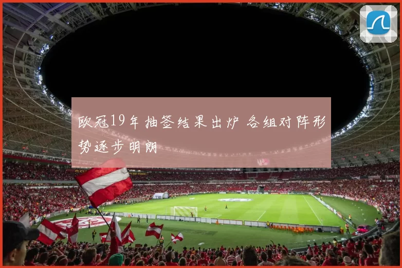 欧冠19年抽签结果出炉 各组对阵形势逐步明朗