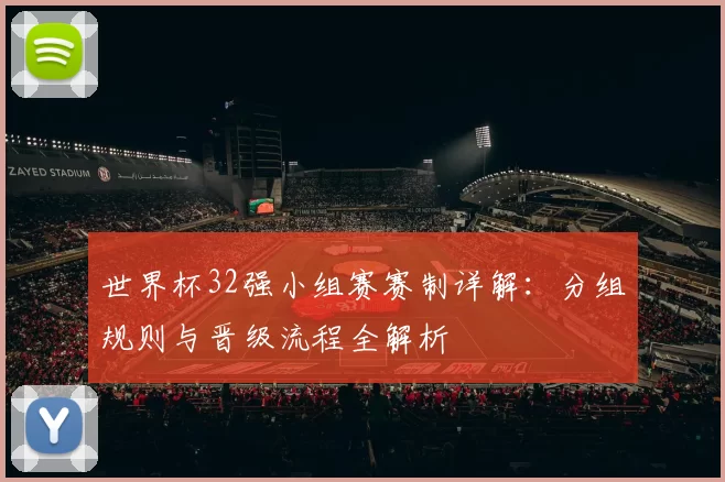 世界杯32强小组赛赛制详解:分组规则与晋级流程全解析