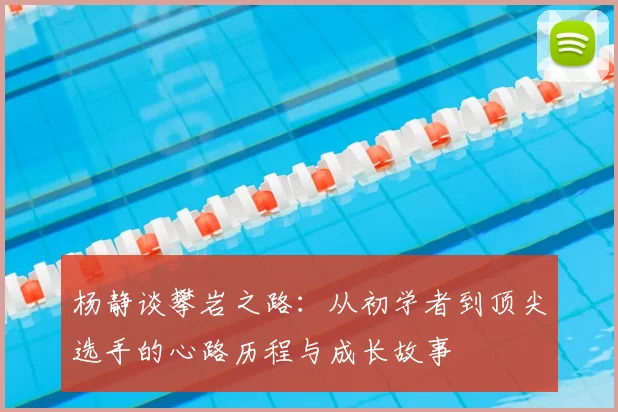 杨静谈攀岩之路：从初学者到顶尖选手的心路历程与成长故事