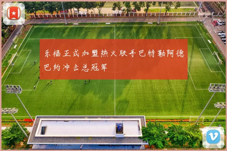 乐福正式加盟热火联手巴特勒阿德巴约冲击总冠军
