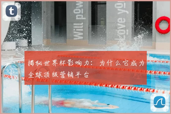 揭秘世界杯影响力：为什么它成为全球顶级营销平台