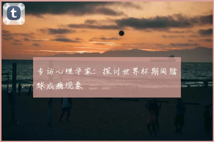 专访心理学家:探讨世界杯期间赌球成瘾现象