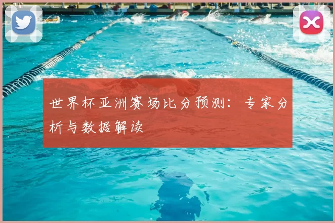 世界杯亚洲赛场比分预测：专家分析与数据解读