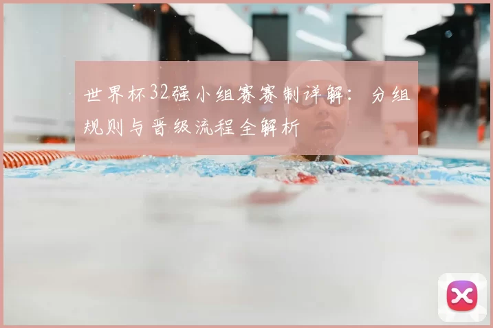 世界杯32强小组赛赛制详解:分组规则与晋级流程全解析