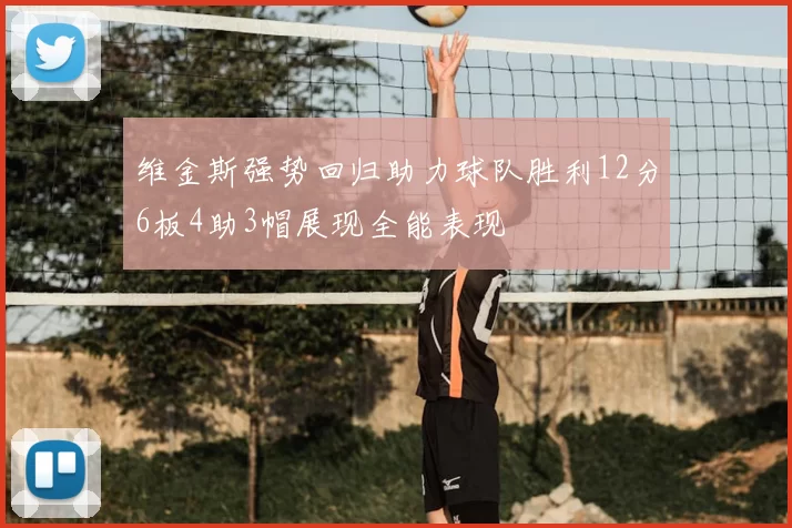 维金斯强势回归助力球队胜利12分6板4助3帽展现全能表现