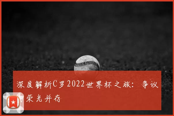 深度解析C罗2022世界杯之旅:争议与荣光并存