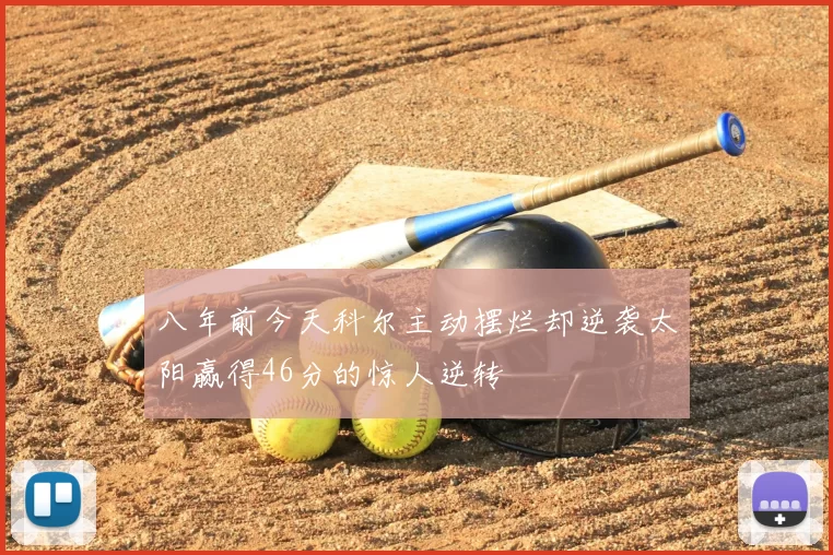 八年前今天科尔主动摆烂却逆袭太阳赢得46分的惊人逆转