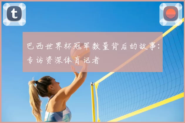 巴西世界杯冠军数量背后的故事：专访资深体育记者
