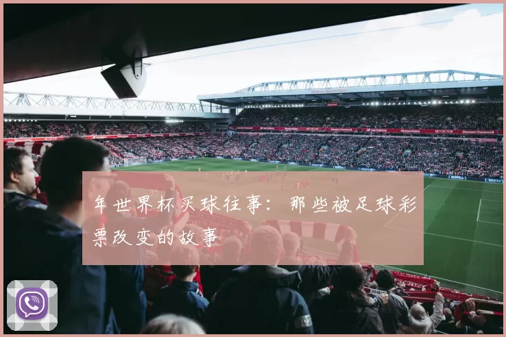 年世界杯买球往事：那些被足球彩票改变的故事