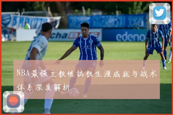 NBA最强主教练执教生涯成就与战术体系深度解析