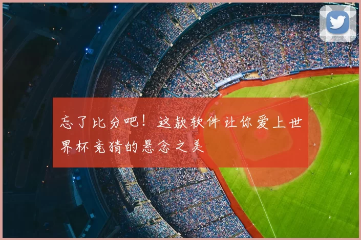 忘了比分吧！这款软件让你爱上世界杯竞猜的悬念之美