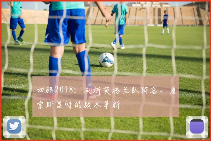 回顾2018:剖析英格兰队阵容,看索斯盖特的战术革新