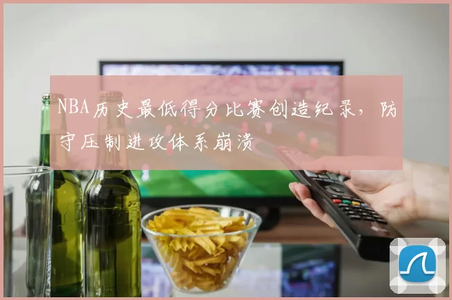 NBA历史最低得分比赛创造纪录，防守压制进攻体系崩溃