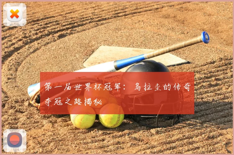 第一届世界杯冠军:乌拉圭的传奇夺冠之路揭秘