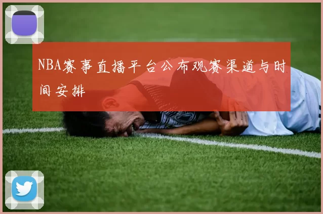 NBA赛事直播平台公布观赛渠道与时间安排