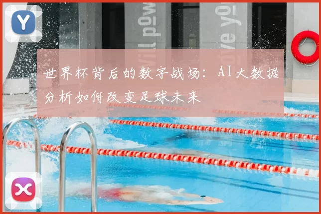 世界杯背后的数字战场:AI大数据分析如何改变足球未来