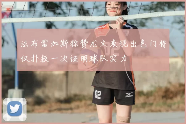 法布雷加斯称赞尤文表现出色门将仅扑救一次证明球队实力