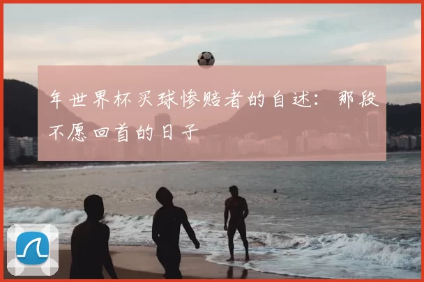 年世界杯买球惨赔者的自述:那段不愿回首的日子