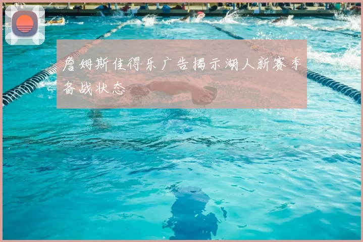 詹姆斯佳得乐广告揭示湖人新赛季备战状态