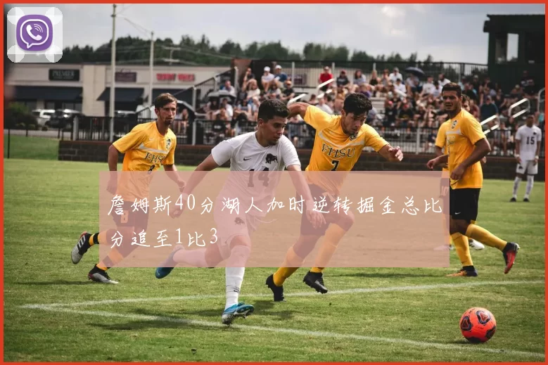 詹姆斯40分湖人加时逆转掘金总比分追至1比3