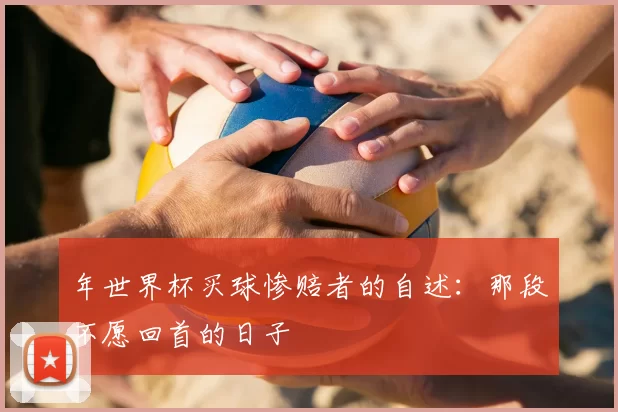 年世界杯买球惨赔者的自述:那段不愿回首的日子