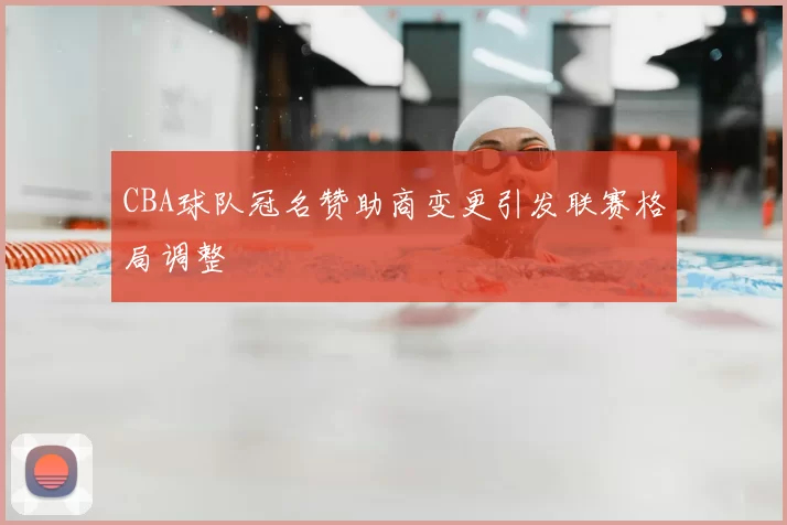CBA球队冠名赞助商变更引发联赛格局调整