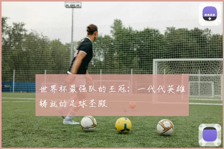 世界杯最强队的王冠:一代代英雄铸就的足球圣殿