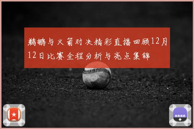 鹈鹕与火箭对决精彩直播回顾12月12日比赛全程分析与亮点集锦