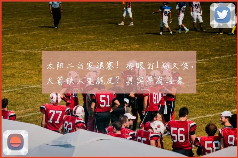 太阳二当家退赛!榜眼打1场又伤,火箭铁人变脆皮?其实早有迹象