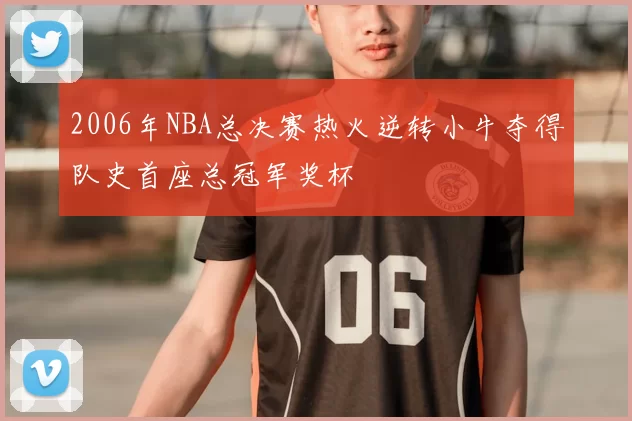2006年NBA总决赛热火逆转小牛夺得队史首座总冠军奖杯