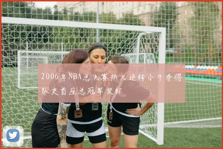 2006年NBA总决赛热火逆转小牛夺得队史首座总冠军奖杯