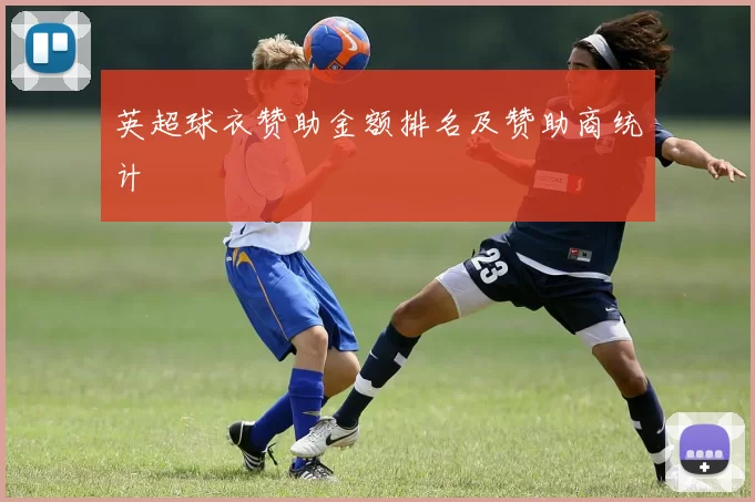 英超球衣赞助金额排名及赞助商统计