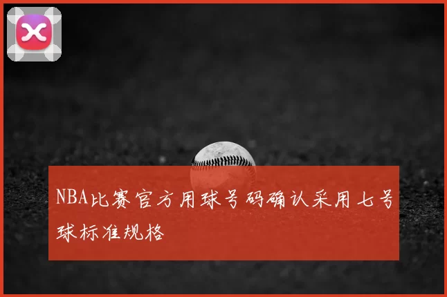 NBA比赛官方用球号码确认采用七号球标准规格