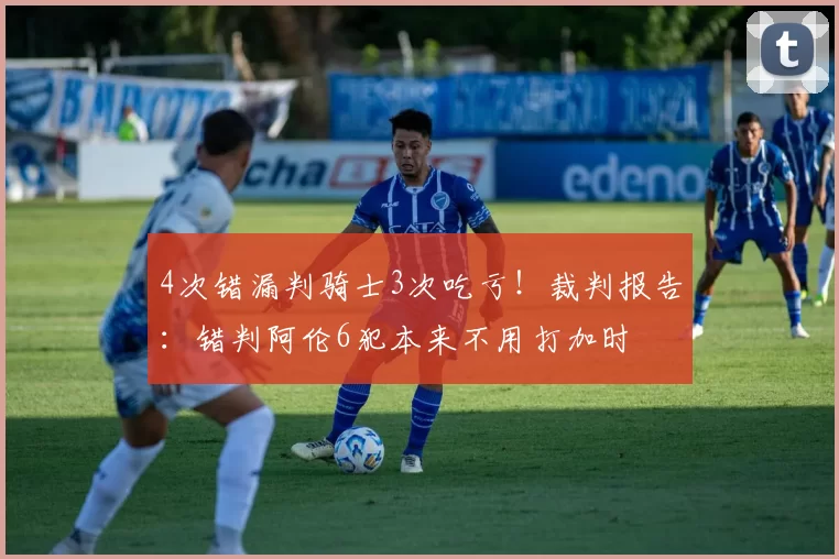 4次错漏判骑士3次吃亏！裁判报告：错判阿伦6犯本来不用打加时
