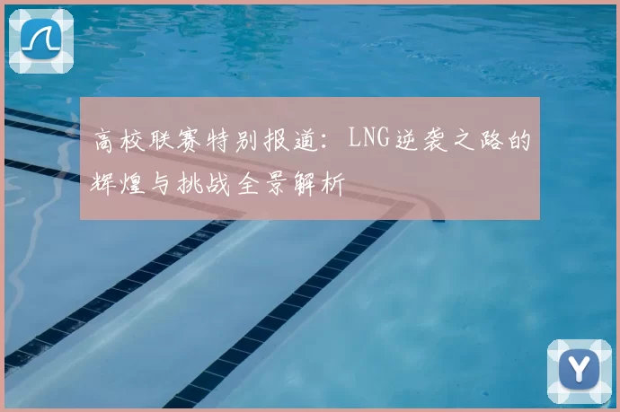 高校联赛特别报道：LNG逆袭之路的辉煌与挑战全景解析