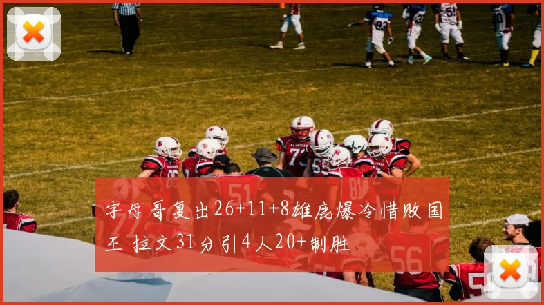 字母哥复出26+11+8雄鹿爆冷惜败国王 拉文31分引4人20+制胜