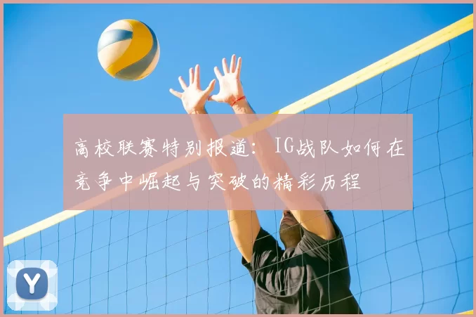 高校联赛特别报道:IG战队如何在竞争中崛起与突破的精彩历程