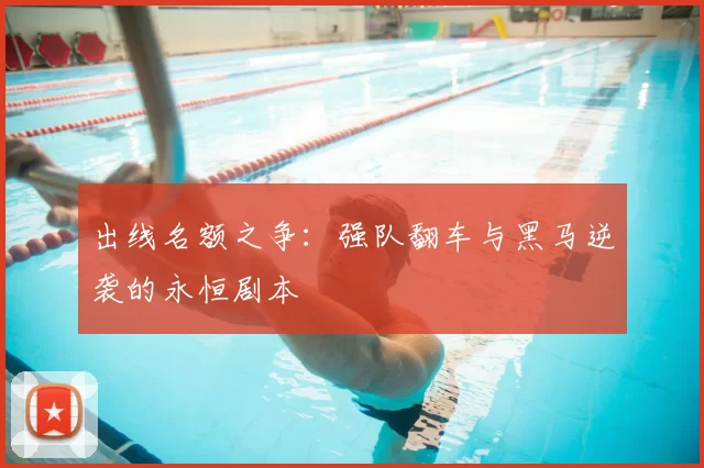 出线名额之争:强队翻车与黑马逆袭的永恒剧本