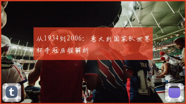从1934到2006:意大利国家队世界杯夺冠历程解析