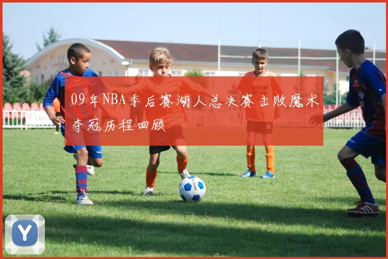 09年NBA季后赛湖人总决赛击败魔术夺冠历程回顾