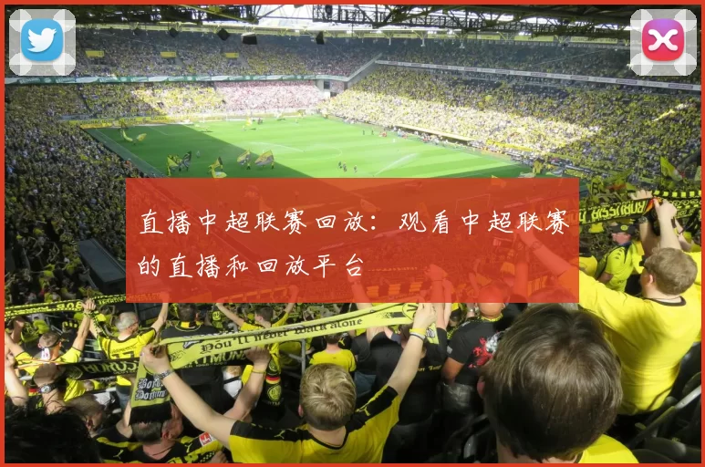 直播中超联赛回放:观看中超联赛的直播和回放平台