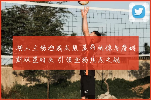 湖人主场迎战灰熊 莱昂纳德与詹姆斯双星对决 引领全场焦点之战