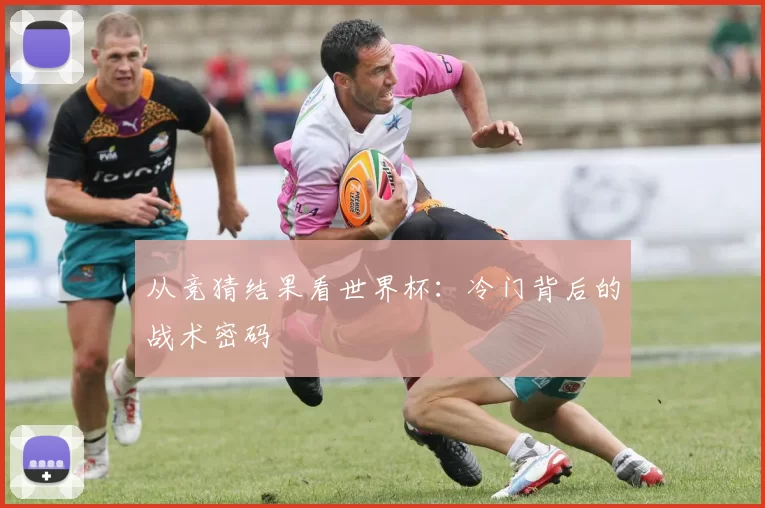 从竞猜结果看世界杯：冷门背后的战术密码