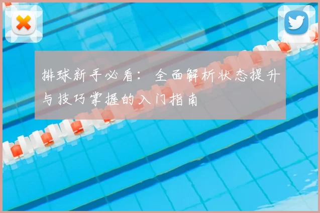 排球新手必看：全面解析状态提升与技巧掌握的入门指南