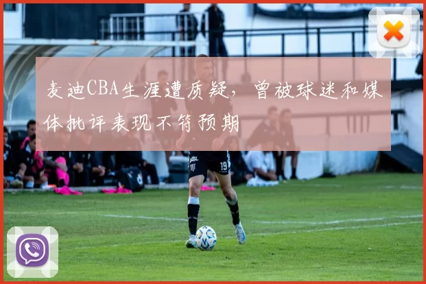 麦迪CBA生涯遭质疑，曾被球迷和媒体批评表现不符预期
