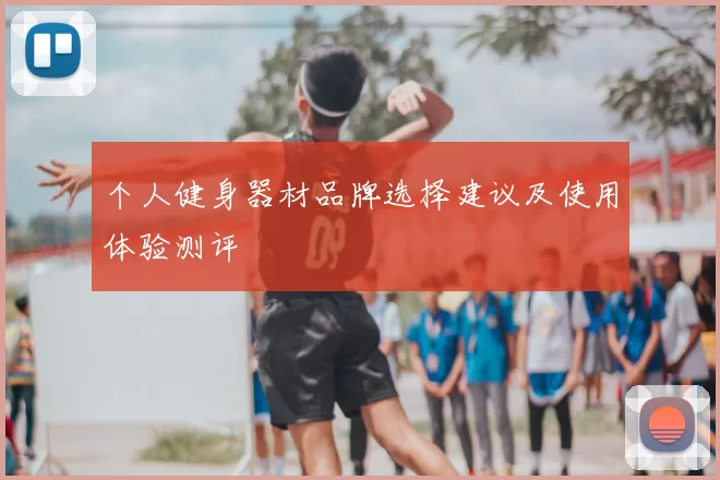 个人健身器材品牌选择建议及使用体验测评